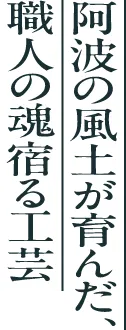 阿波の風土が育んだ職人の魂宿る工芸